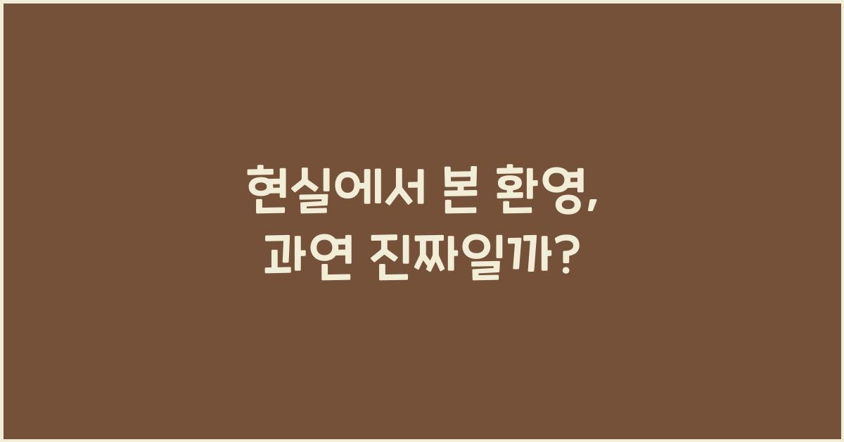 현실에서 본 환영, 과연 진짜일까?